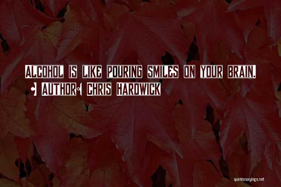 Chris Hardwick Quotes: Alcohol Is Like Pouring Smiles On Your Brain.