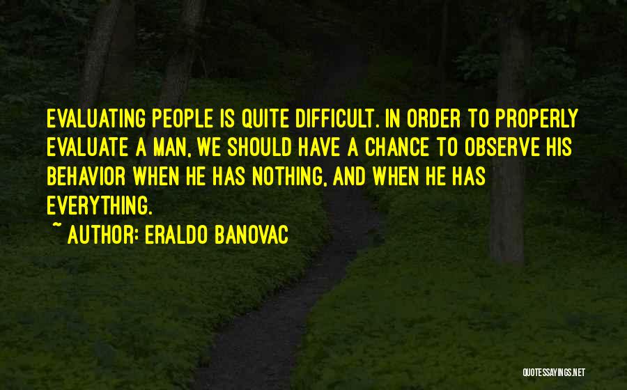 Eraldo Banovac Quotes: Evaluating People Is Quite Difficult. In Order To Properly Evaluate A Man, We Should Have A Chance To Observe His