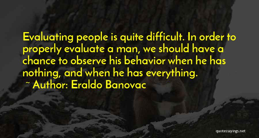 Eraldo Banovac Quotes: Evaluating People Is Quite Difficult. In Order To Properly Evaluate A Man, We Should Have A Chance To Observe His