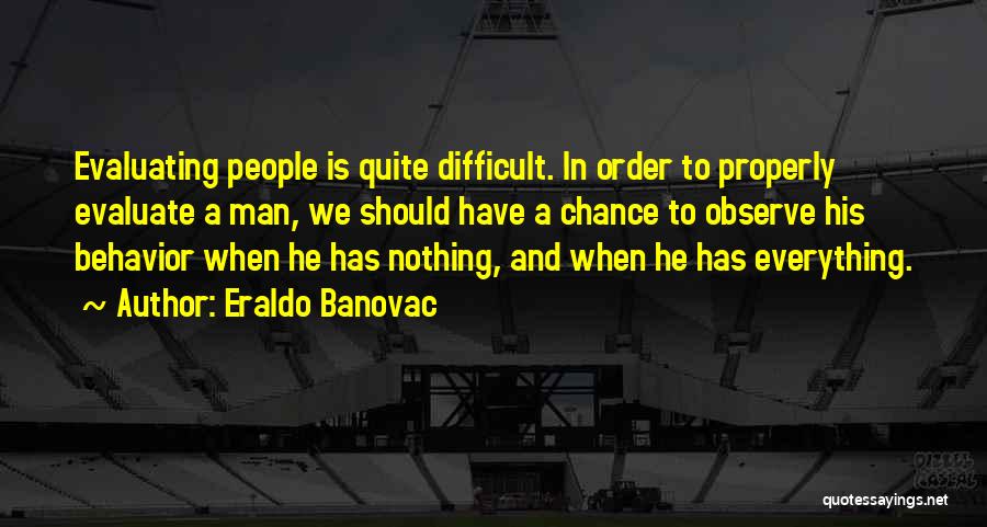 Eraldo Banovac Quotes: Evaluating People Is Quite Difficult. In Order To Properly Evaluate A Man, We Should Have A Chance To Observe His