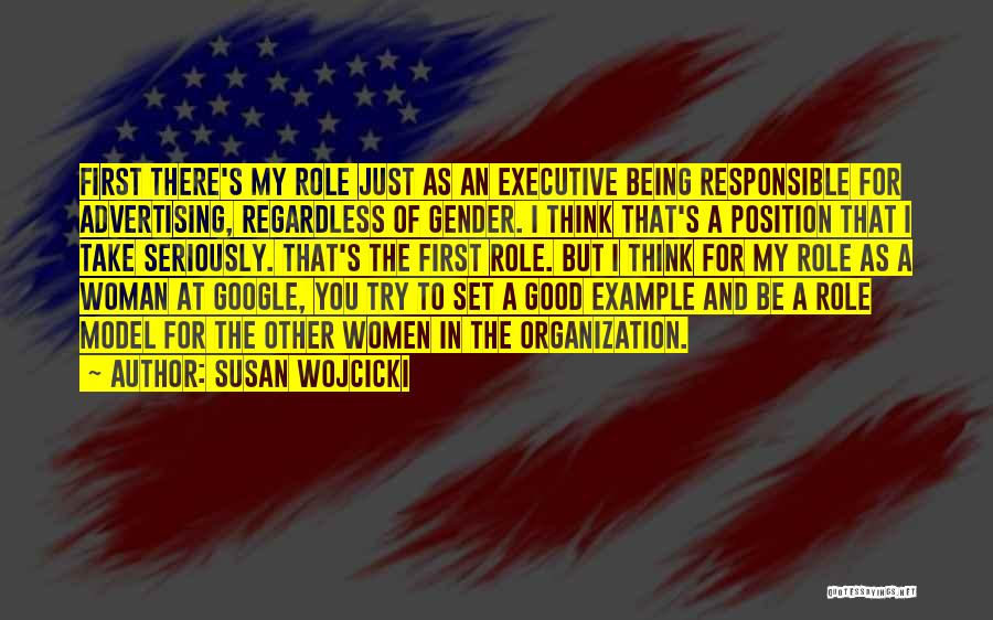 Susan Wojcicki Quotes: First There's My Role Just As An Executive Being Responsible For Advertising, Regardless Of Gender. I Think That's A Position