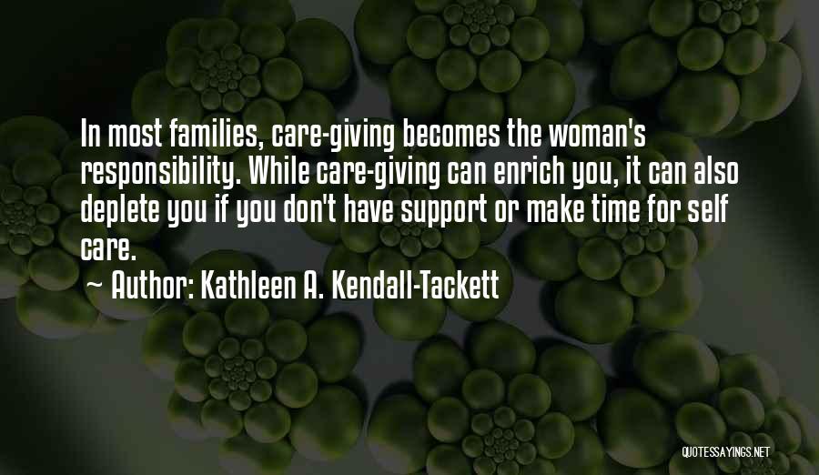Kathleen A. Kendall-Tackett Quotes: In Most Families, Care-giving Becomes The Woman's Responsibility. While Care-giving Can Enrich You, It Can Also Deplete You If You