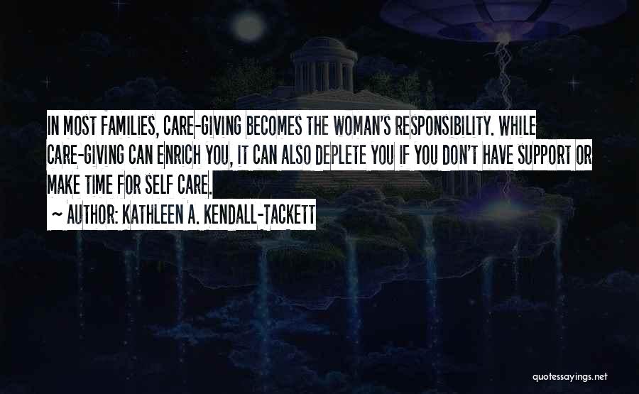 Kathleen A. Kendall-Tackett Quotes: In Most Families, Care-giving Becomes The Woman's Responsibility. While Care-giving Can Enrich You, It Can Also Deplete You If You