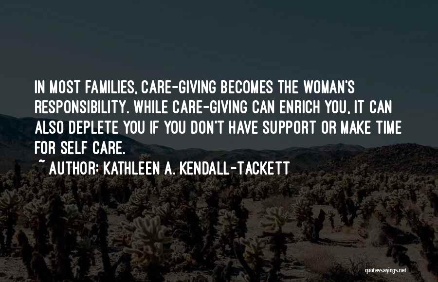 Kathleen A. Kendall-Tackett Quotes: In Most Families, Care-giving Becomes The Woman's Responsibility. While Care-giving Can Enrich You, It Can Also Deplete You If You