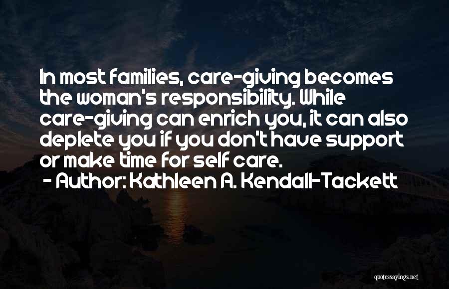 Kathleen A. Kendall-Tackett Quotes: In Most Families, Care-giving Becomes The Woman's Responsibility. While Care-giving Can Enrich You, It Can Also Deplete You If You