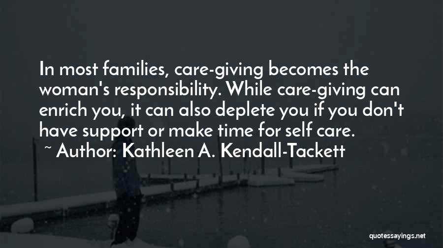 Kathleen A. Kendall-Tackett Quotes: In Most Families, Care-giving Becomes The Woman's Responsibility. While Care-giving Can Enrich You, It Can Also Deplete You If You