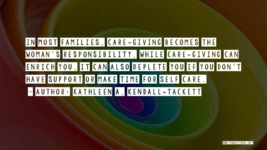 Kathleen A. Kendall-Tackett Quotes: In Most Families, Care-giving Becomes The Woman's Responsibility. While Care-giving Can Enrich You, It Can Also Deplete You If You