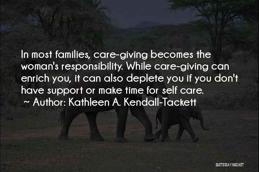 Kathleen A. Kendall-Tackett Quotes: In Most Families, Care-giving Becomes The Woman's Responsibility. While Care-giving Can Enrich You, It Can Also Deplete You If You