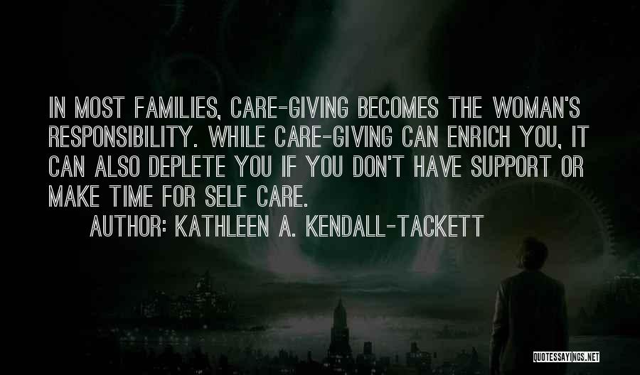 Kathleen A. Kendall-Tackett Quotes: In Most Families, Care-giving Becomes The Woman's Responsibility. While Care-giving Can Enrich You, It Can Also Deplete You If You