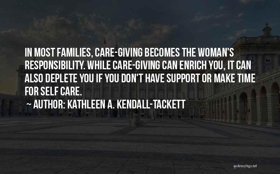 Kathleen A. Kendall-Tackett Quotes: In Most Families, Care-giving Becomes The Woman's Responsibility. While Care-giving Can Enrich You, It Can Also Deplete You If You
