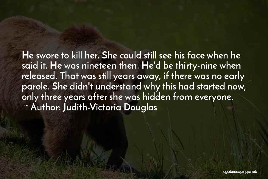 Judith-Victoria Douglas Quotes: He Swore To Kill Her. She Could Still See His Face When He Said It. He Was Nineteen Then. He'd