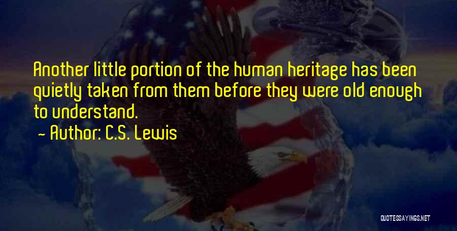 C.S. Lewis Quotes: Another Little Portion Of The Human Heritage Has Been Quietly Taken From Them Before They Were Old Enough To Understand.