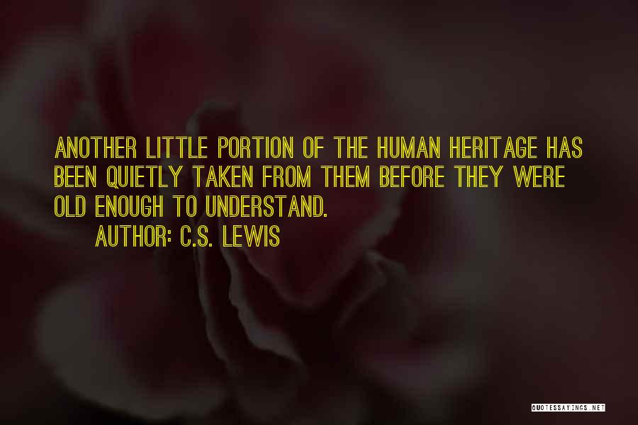 C.S. Lewis Quotes: Another Little Portion Of The Human Heritage Has Been Quietly Taken From Them Before They Were Old Enough To Understand.