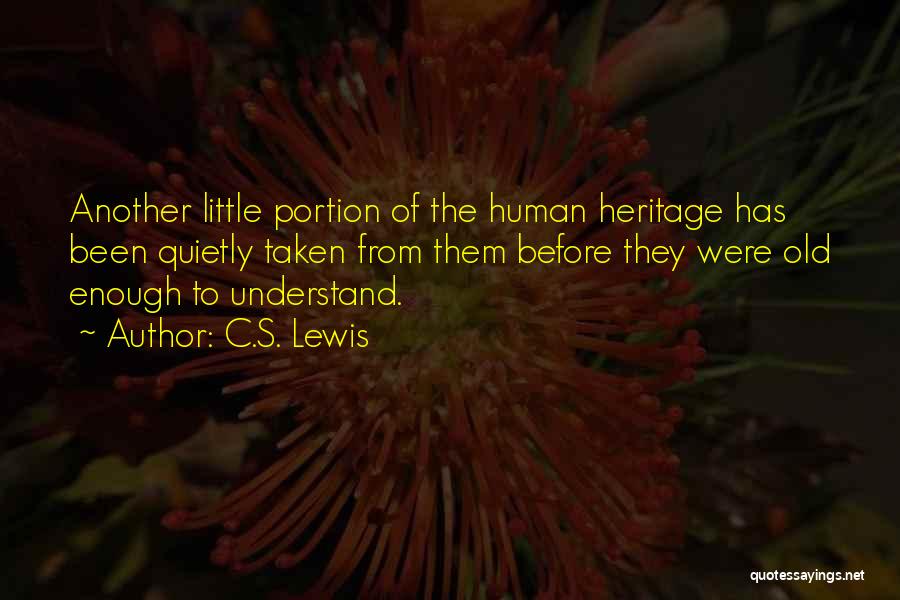 C.S. Lewis Quotes: Another Little Portion Of The Human Heritage Has Been Quietly Taken From Them Before They Were Old Enough To Understand.
