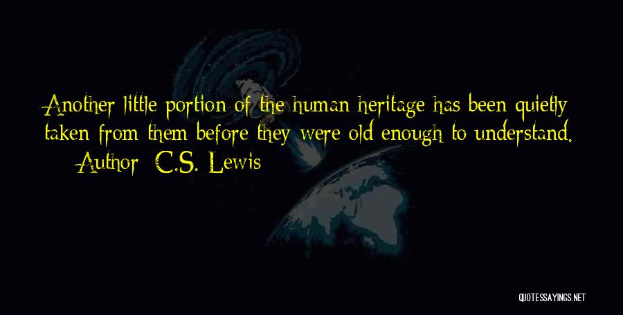 C.S. Lewis Quotes: Another Little Portion Of The Human Heritage Has Been Quietly Taken From Them Before They Were Old Enough To Understand.