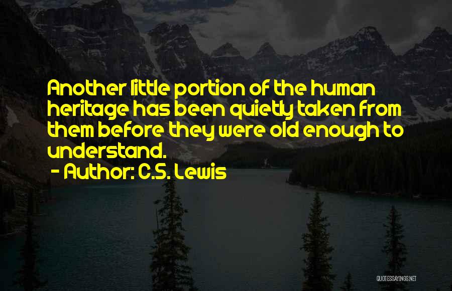 C.S. Lewis Quotes: Another Little Portion Of The Human Heritage Has Been Quietly Taken From Them Before They Were Old Enough To Understand.