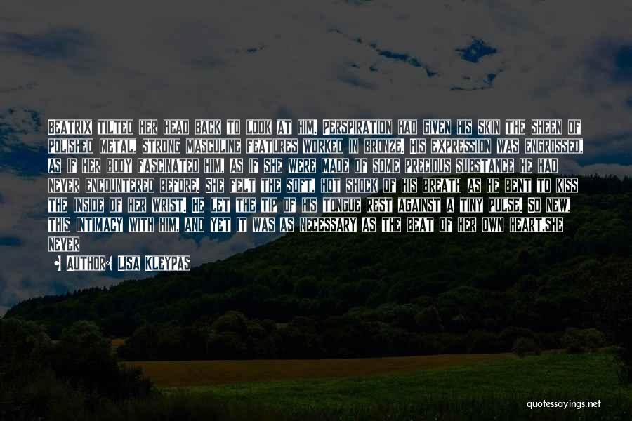 Lisa Kleypas Quotes: Beatrix Tilted Her Head Back To Look At Him. Perspiration Had Given His Skin The Sheen Of Polished Metal, Strong