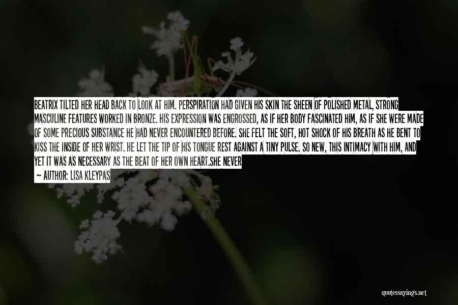 Lisa Kleypas Quotes: Beatrix Tilted Her Head Back To Look At Him. Perspiration Had Given His Skin The Sheen Of Polished Metal, Strong
