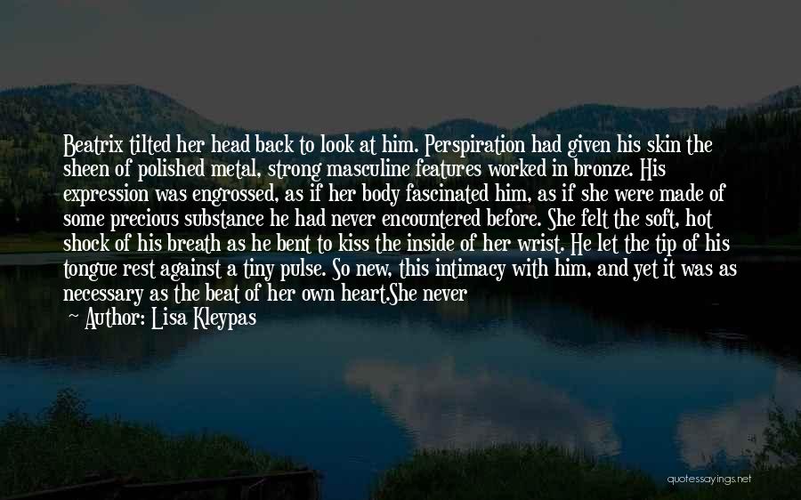 Lisa Kleypas Quotes: Beatrix Tilted Her Head Back To Look At Him. Perspiration Had Given His Skin The Sheen Of Polished Metal, Strong