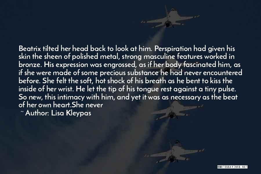 Lisa Kleypas Quotes: Beatrix Tilted Her Head Back To Look At Him. Perspiration Had Given His Skin The Sheen Of Polished Metal, Strong