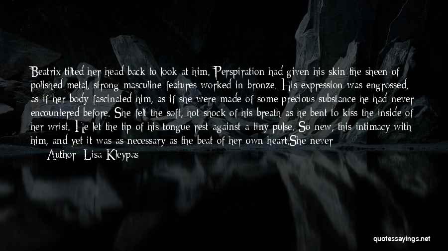 Lisa Kleypas Quotes: Beatrix Tilted Her Head Back To Look At Him. Perspiration Had Given His Skin The Sheen Of Polished Metal, Strong
