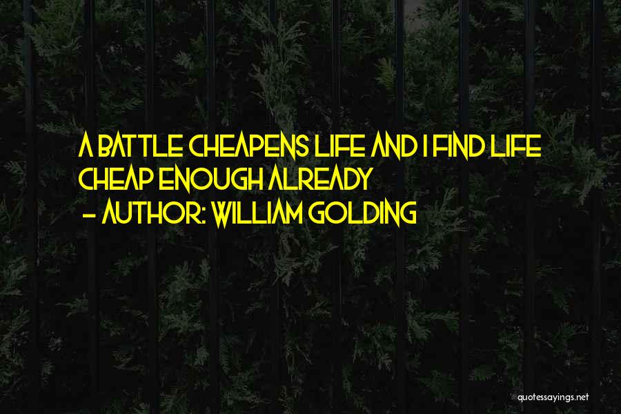 William Golding Quotes: A Battle Cheapens Life And I Find Life Cheap Enough Already