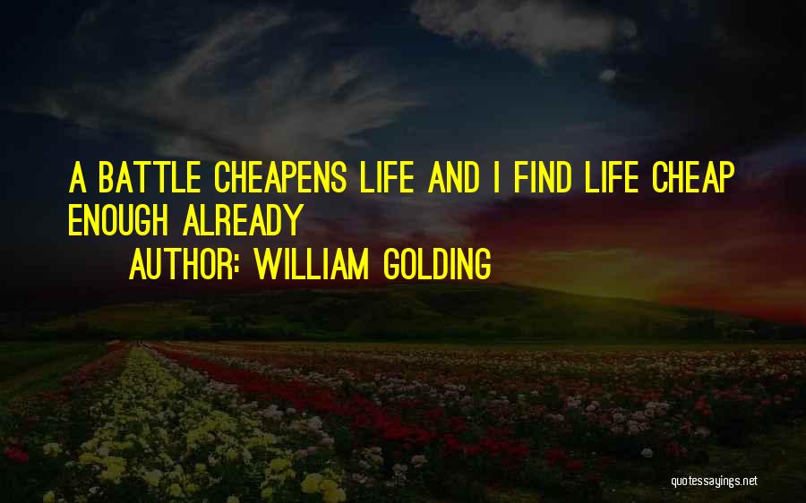 William Golding Quotes: A Battle Cheapens Life And I Find Life Cheap Enough Already