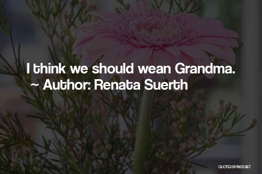 Renata Suerth Quotes: I Think We Should Wean Grandma.