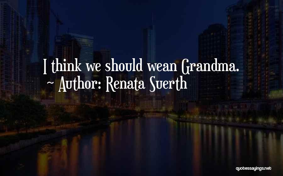 Renata Suerth Quotes: I Think We Should Wean Grandma.