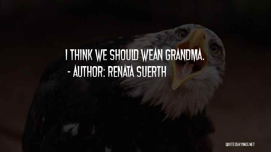 Renata Suerth Quotes: I Think We Should Wean Grandma.