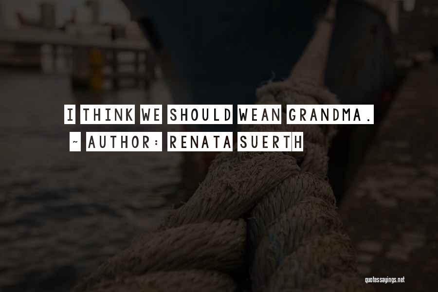 Renata Suerth Quotes: I Think We Should Wean Grandma.