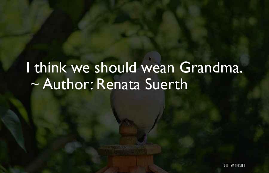 Renata Suerth Quotes: I Think We Should Wean Grandma.