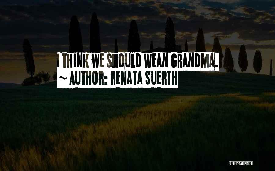 Renata Suerth Quotes: I Think We Should Wean Grandma.