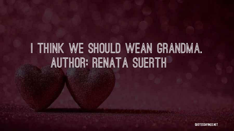 Renata Suerth Quotes: I Think We Should Wean Grandma.