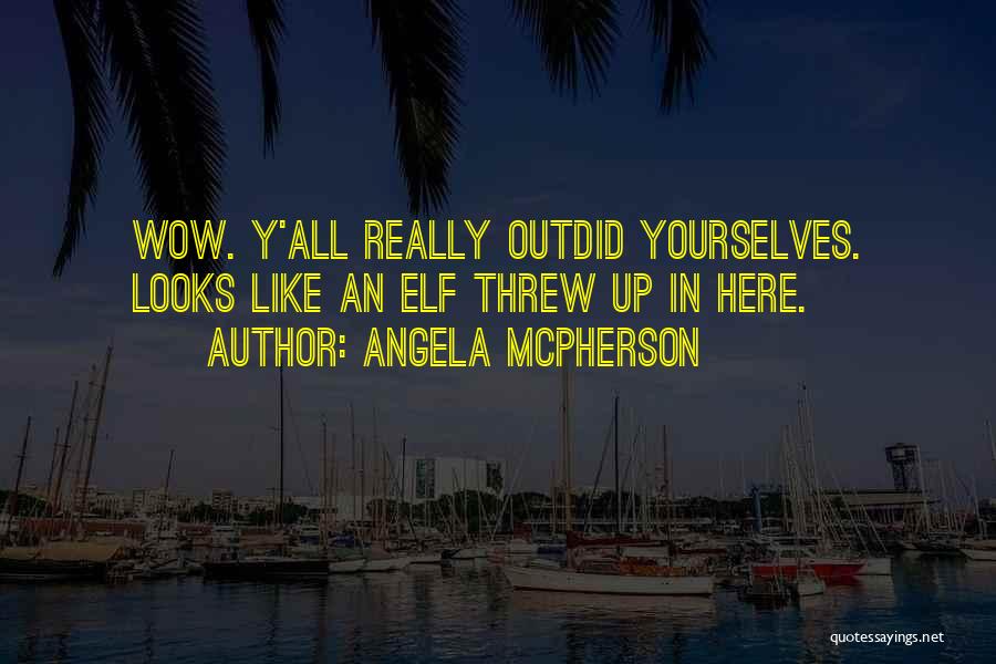 Angela McPherson Quotes: Wow. Y'all Really Outdid Yourselves. Looks Like An Elf Threw Up In Here.