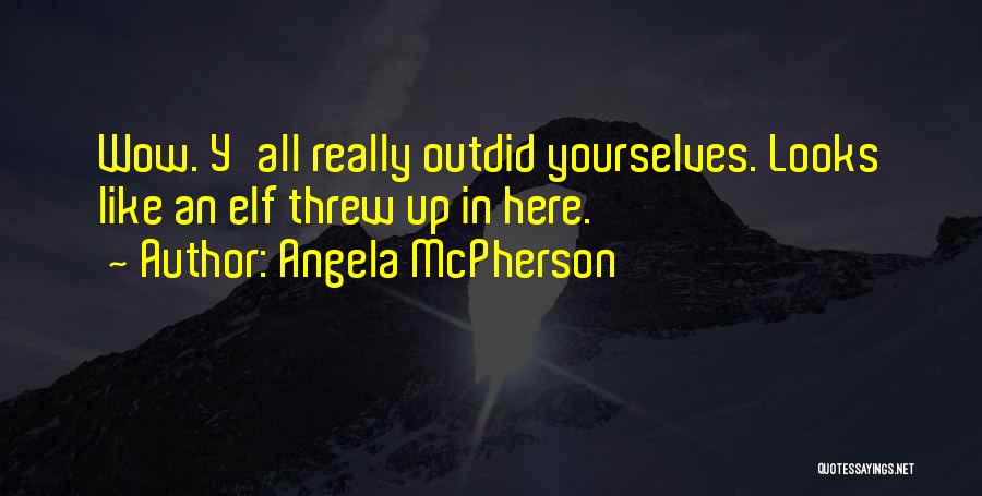 Angela McPherson Quotes: Wow. Y'all Really Outdid Yourselves. Looks Like An Elf Threw Up In Here.