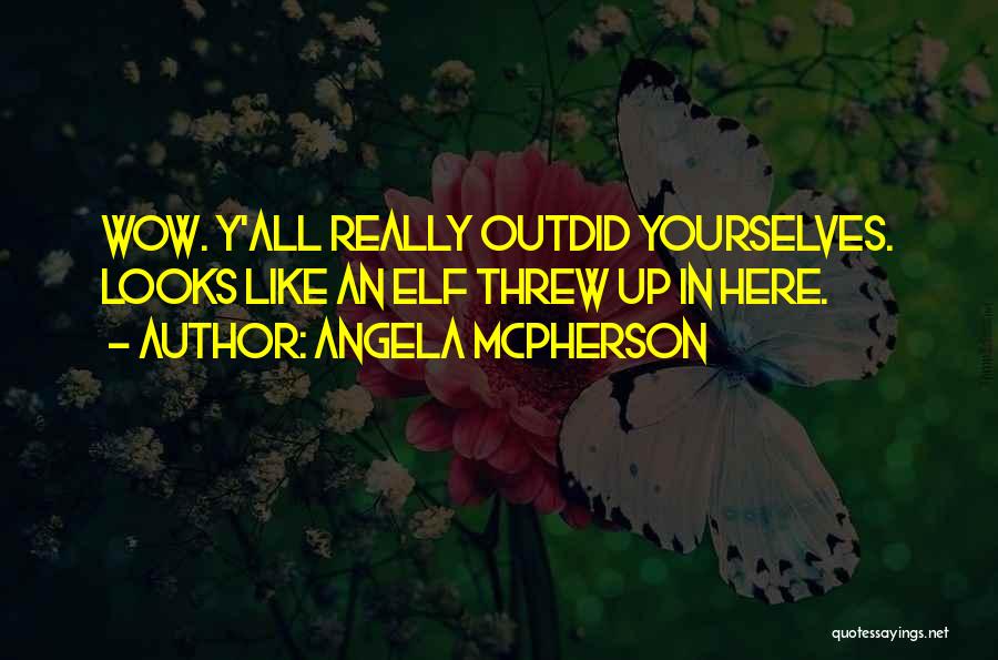 Angela McPherson Quotes: Wow. Y'all Really Outdid Yourselves. Looks Like An Elf Threw Up In Here.