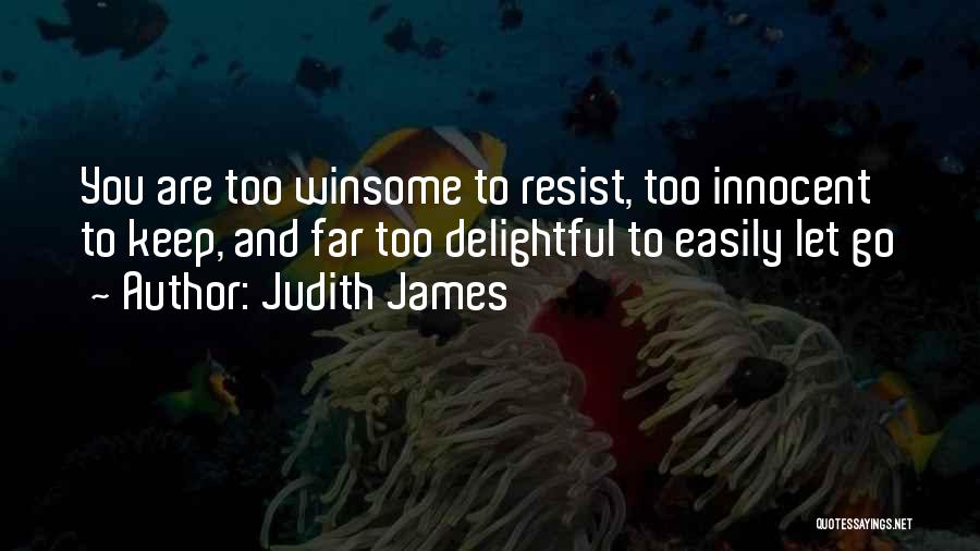 Judith James Quotes: You Are Too Winsome To Resist, Too Innocent To Keep, And Far Too Delightful To Easily Let Go