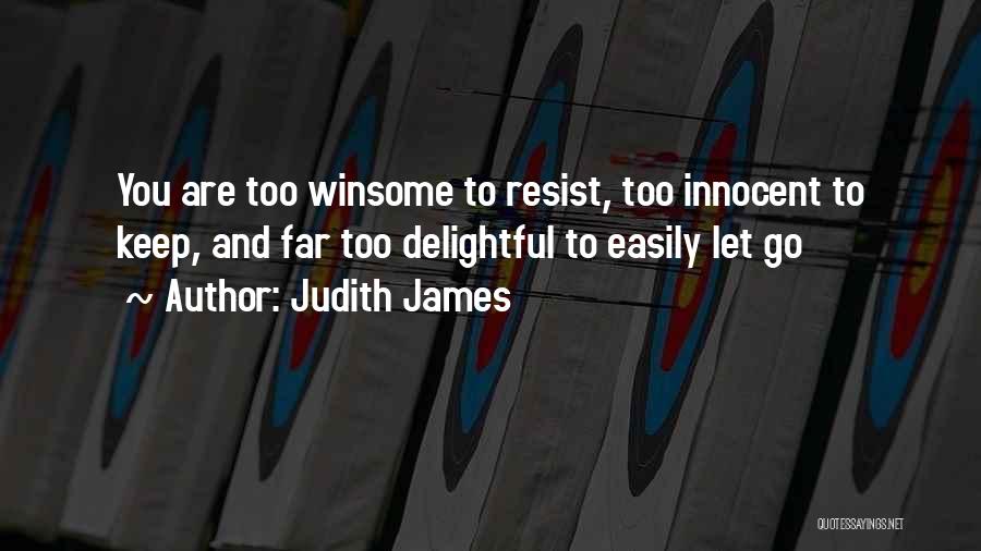 Judith James Quotes: You Are Too Winsome To Resist, Too Innocent To Keep, And Far Too Delightful To Easily Let Go