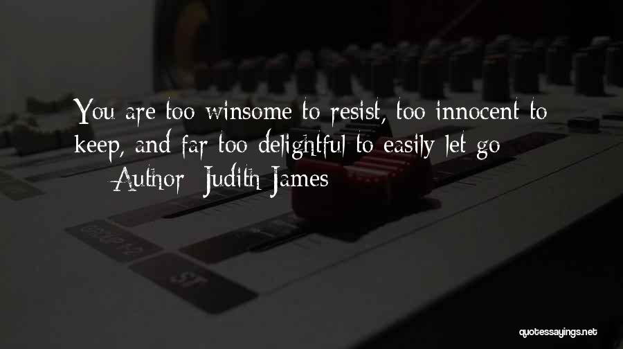 Judith James Quotes: You Are Too Winsome To Resist, Too Innocent To Keep, And Far Too Delightful To Easily Let Go