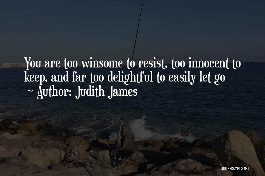 Judith James Quotes: You Are Too Winsome To Resist, Too Innocent To Keep, And Far Too Delightful To Easily Let Go