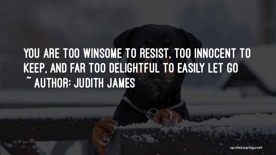 Judith James Quotes: You Are Too Winsome To Resist, Too Innocent To Keep, And Far Too Delightful To Easily Let Go