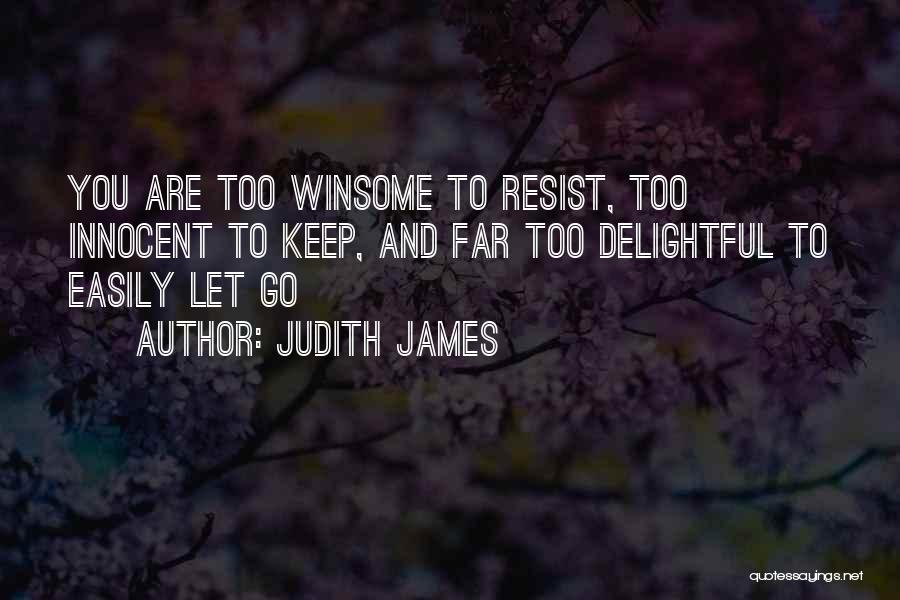 Judith James Quotes: You Are Too Winsome To Resist, Too Innocent To Keep, And Far Too Delightful To Easily Let Go