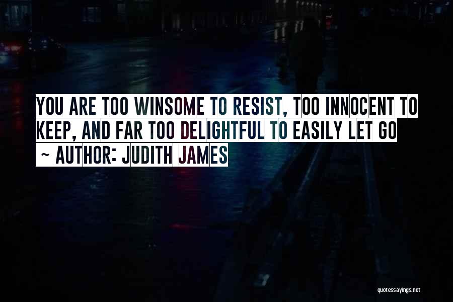 Judith James Quotes: You Are Too Winsome To Resist, Too Innocent To Keep, And Far Too Delightful To Easily Let Go