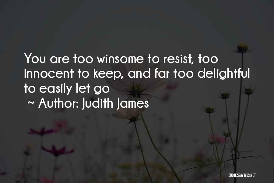 Judith James Quotes: You Are Too Winsome To Resist, Too Innocent To Keep, And Far Too Delightful To Easily Let Go