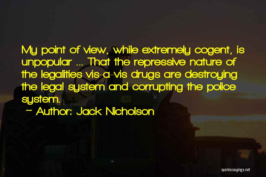 Jack Nicholson Quotes: My Point Of View, While Extremely Cogent, Is Unpopular ... That The Repressive Nature Of The Legalities Vis-a-vis Drugs Are