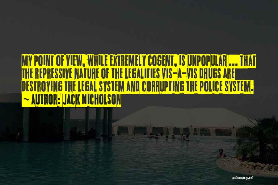 Jack Nicholson Quotes: My Point Of View, While Extremely Cogent, Is Unpopular ... That The Repressive Nature Of The Legalities Vis-a-vis Drugs Are