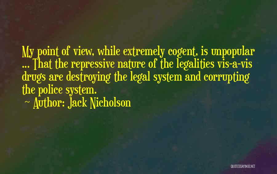 Jack Nicholson Quotes: My Point Of View, While Extremely Cogent, Is Unpopular ... That The Repressive Nature Of The Legalities Vis-a-vis Drugs Are