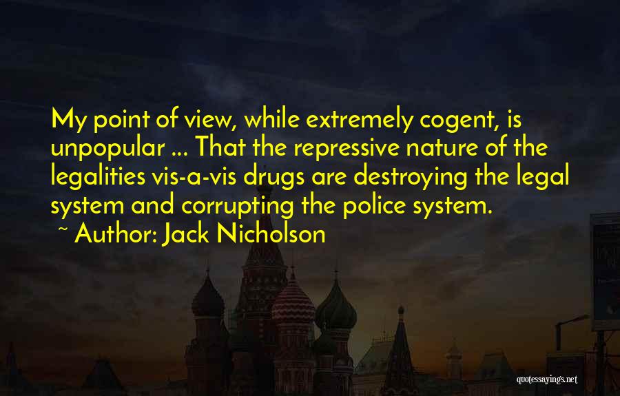 Jack Nicholson Quotes: My Point Of View, While Extremely Cogent, Is Unpopular ... That The Repressive Nature Of The Legalities Vis-a-vis Drugs Are