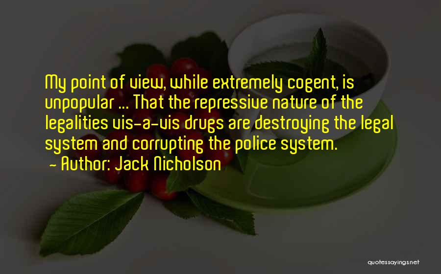 Jack Nicholson Quotes: My Point Of View, While Extremely Cogent, Is Unpopular ... That The Repressive Nature Of The Legalities Vis-a-vis Drugs Are